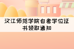 2021年上半年汉江师范学院自考学位证书领取通知