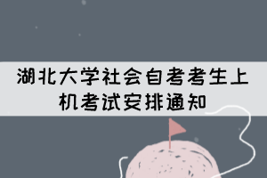 2021年下半年湖北大学社会自考考生上机考试安排通知 2021年下半年湖北大学社会自考考生上机考试安排通知
