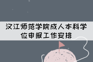 汉江师范学院成人本科学位申报工作安排 汉江师范学院成人本科学位申报工作安排
