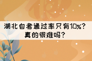 湖北自考通过率只有10%？真的很难吗？