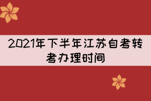 2021年下半年江苏自考转考办理时间：9月22日至9月24日