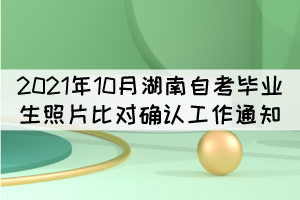 2021年10月湖南省自考毕业生照片比对确认工作通知