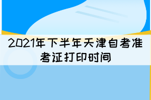 2021年下半年天津自考准考证打印时间：10月8日开始