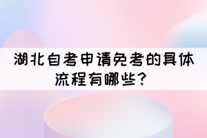 湖北自考申请免考的具体流程有哪些？