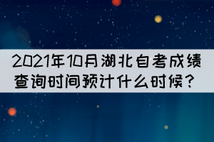 2021年10月湖北自考成绩查询时间预计什么时候？