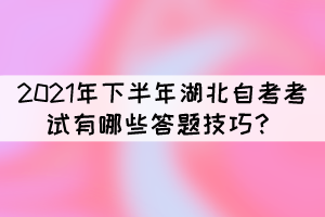2021年下半年湖北自考考试有哪些答题技巧? 2021年下半年湖北自考考试有哪些答题技巧?