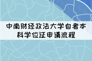 中南财经政法大学自考本科学位证申请流程 中南财经政法大学自考本科学位证申请流程