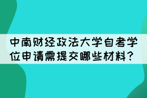 中南财经政法大学自考学位申请需提交哪些材料？