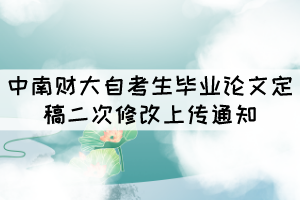 中南财大自考生毕业论文定稿二次修改上传通知 中南财大自考生毕业论文定稿二次修改上传通知
