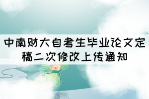 2021年下半年中南财大自考生毕业论文定稿二次修改上传通知