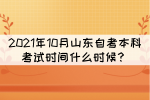 2021年10月山东自考本科考试时间什么时候？