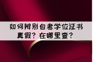 如何辨别自考学位证书真假？在哪里查？