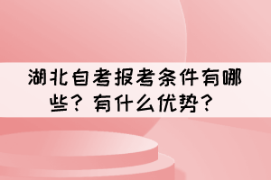 湖北自考报考条件有哪些?有什么优势? 湖北自考报考条件有哪些?有什么优势?