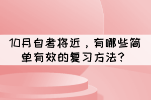 10月自考将近,有哪些简单有效的复习方法? 10月自考将近,有哪些简单有效的复习方法?