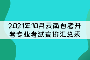 2021年10月云南自考开考专业考试安排汇总表