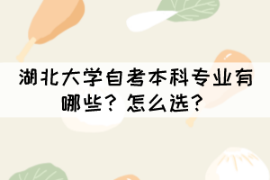 湖北大学自考本科专业有哪些？怎么选？