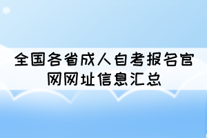 全国各省成人自考报名官网网址信息汇总 全国各省成人自考报名官网网址信息汇总