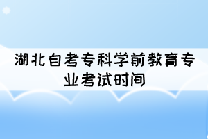 2021年10月湖北自考专科学前教育专业考试时间是几号？