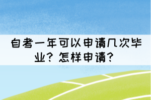 自考一年可以申请几次毕业?怎样申请? 自考一年可以申请几次毕业?怎样申请?