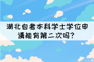 湖北自考本科学士学位申请能有第二次吗? 湖北自考本科学士学位申请能有第二次吗?