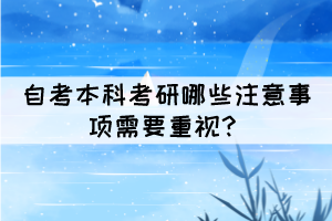 自考本科考研哪些注意事项需要重视？