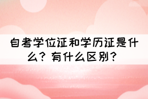 自考学位证和学历证是什么?有什么区别? 自考学位证和学历证是什么?有什么区别?