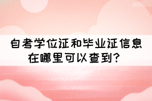 自考学位证和毕业证信息在哪里可以查到? 自考学位证和毕业证信息在哪里可以查到?