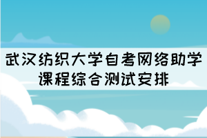 2021年10月份武汉纺织大学自考网络助学课程综合测试安排