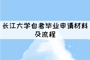 2021年长江大学自考毕业申请材料及流程有哪些？