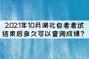 2021年10月湖北自考考试结束后多久可以查询成绩？