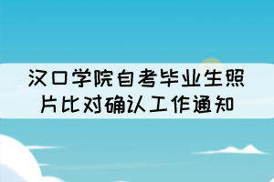 汉口学院自考毕业生照片比对确认工作通知