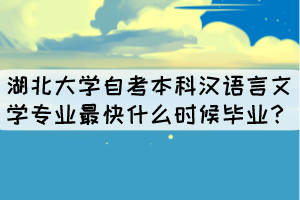 湖北大学自考本科汉语言文学专业最快什么时候毕业？