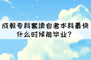 成教专科套读自考本科最快什么时候能毕业？