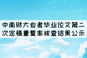 中南财大自考毕业论文第二次定稿重复率核查结果公示 中南财大自考毕业论文第二次定稿重复率核查结果公示