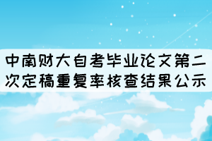 2021年下半年中南财大自考毕业论文第二次定稿重复率核查结果公示