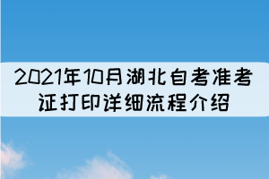 2021年10月湖北自考准考证打印详细流程介绍 2021年10月湖北自考准考证打印详细流程介绍