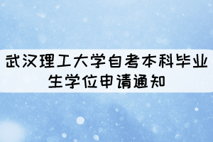 2021年上半年武汉理工大学自考本科毕业生学位申请通知 2021年上半年武汉理工大学自考本科毕业生学位申请通知