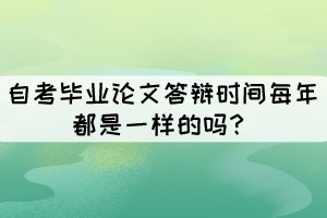 自考毕业论文答辩时间每年都是一样的吗? 自考毕业论文答辩时间每年都是一样的吗?
