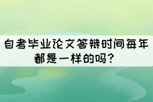 自考毕业论文答辩时间每年都是一样的吗？