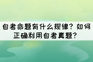 自考命题有什么规律?如何正确利用自考真题? 自考命题有什么规律?如何正确利用自考真题?