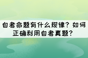 自考命题有什么规律？如何正确利用自考真题？