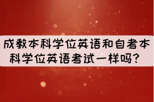 成教本科学位英语和自考本科学位英语考试一样吗？