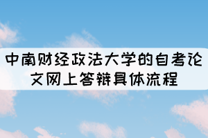 中南财经政法大学的自考论文网上答辩具体流程有哪些? 中南财经政法大学的自考论文网上答辩具体流程有哪些?