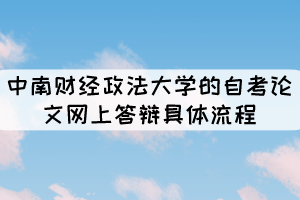 中南财经政法大学的自考论文网上答辩具体流程有哪些？