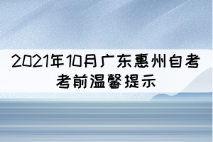 2021年10月广东惠州自考考前温馨提示