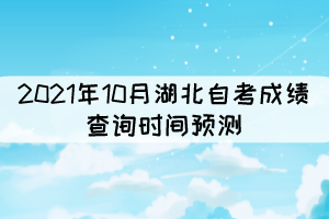 2021年10月湖北自考成绩查询时间：预计11月中旬