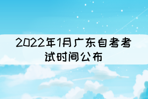 2022年1月广东自考考试时间公布：1月8日-1月9日