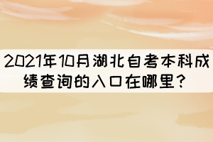 2021年10月湖北自考本科成绩查询的入口在哪里？