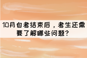 10月自考结束后,考生还需要了解哪些问题? 10月自考结束后,考生还需要了解哪些问题?