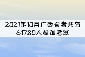 2021年10月广西自考共有61780人参加考试